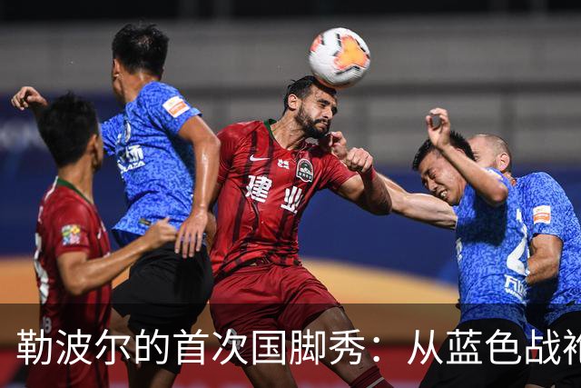 勒波尔的首次国脚秀：从蓝色战袍到胜利之舞